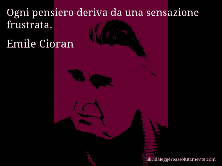 Aforisma di Emile Cioran : Ogni pensiero deriva da una sensazione frustrata.