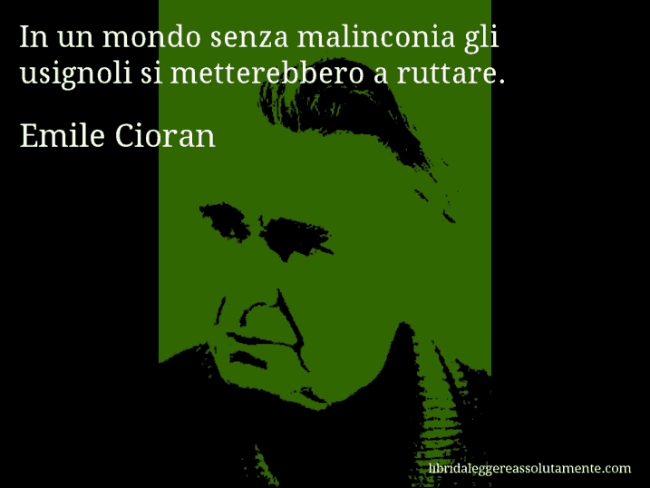 Aforisma di Emile Cioran : In un mondo senza malinconia gli usignoli si metterebbero a ruttare.