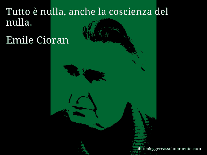 Aforisma di Emile Cioran : Tutto è nulla, anche la coscienza del nulla.