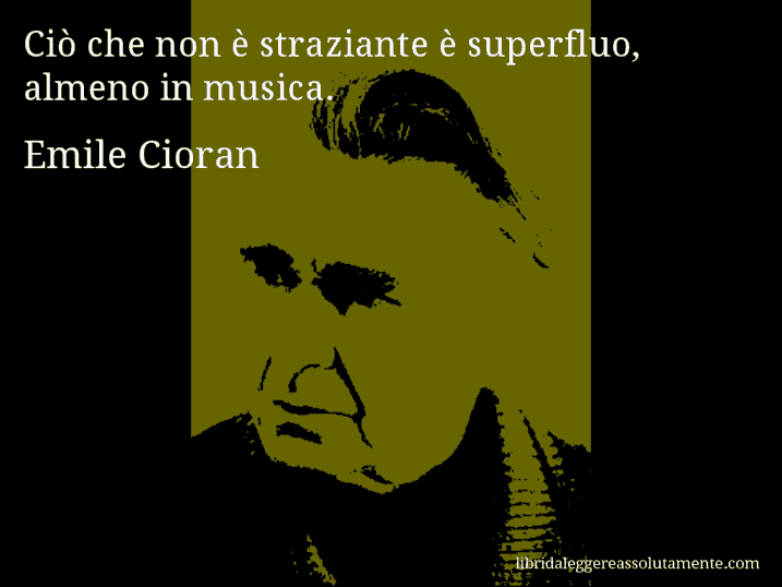 Aforisma di Emile Cioran : Ciò che non è straziante è superfluo, almeno in musica.