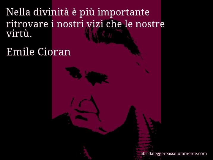Aforisma di Emile Cioran : Nella divinità è più importante ritrovare i nostri vizi che le nostre virtù.