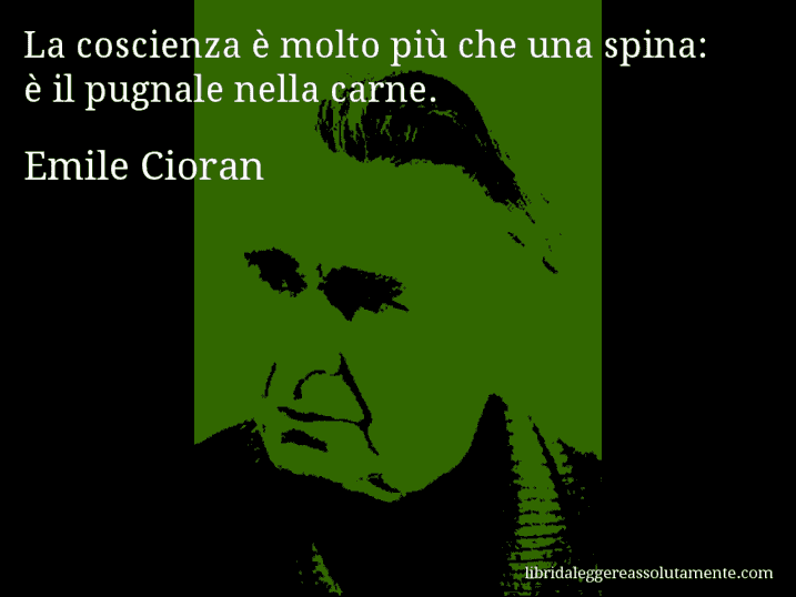 Aforisma di Emile Cioran : La coscienza è molto più che una spina: è il pugnale nella carne.