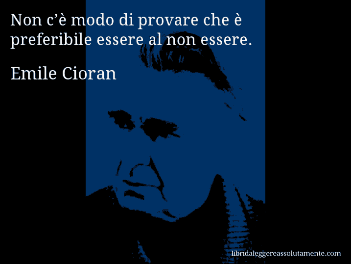 Aforisma di Emile Cioran : Non c’è modo di provare che è preferibile essere al non essere.