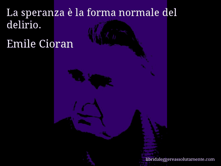 Aforisma di Emile Cioran : La speranza è la forma normale del delirio.