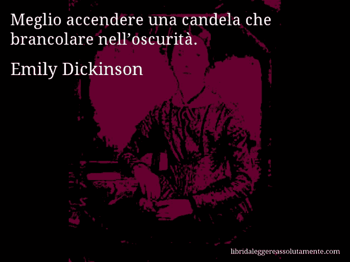 Aforisma di Emily Dickinson : Meglio accendere una candela che brancolare nell’oscurità.