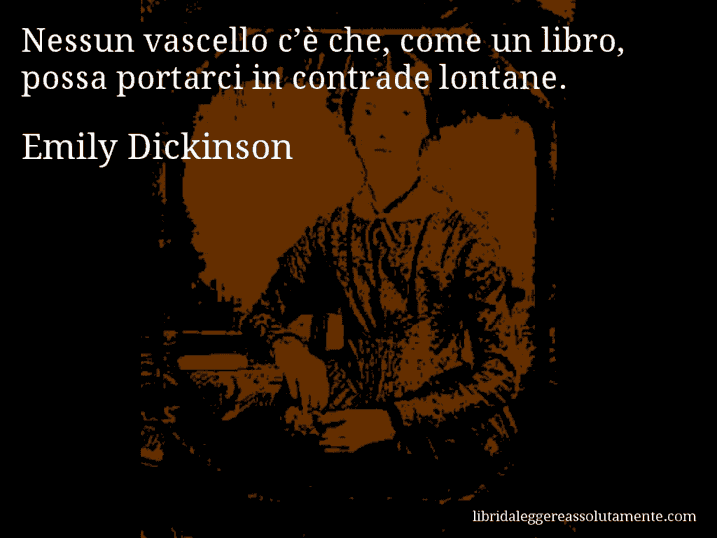Aforisma di Emily Dickinson : Nessun vascello c’è che, come un libro, possa portarci in contrade lontane.