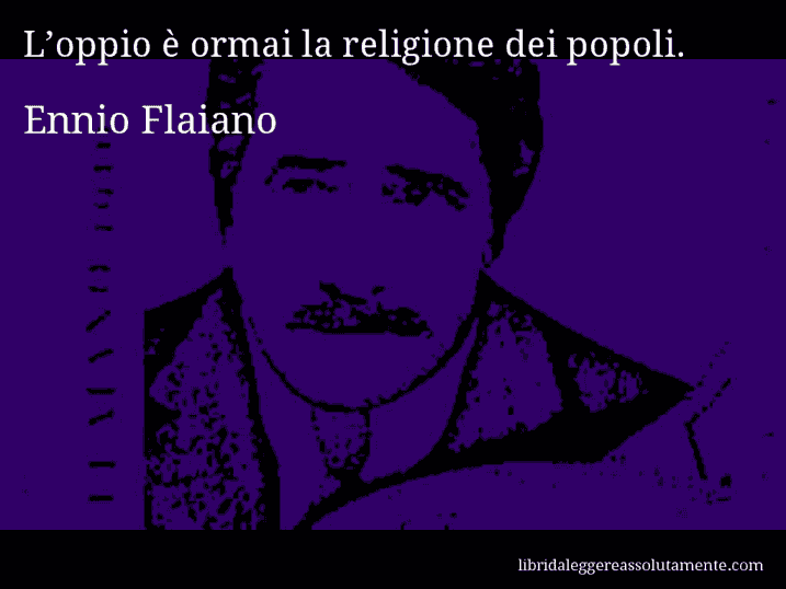 Aforisma di Ennio Flaiano : L’oppio è ormai la religione dei popoli.