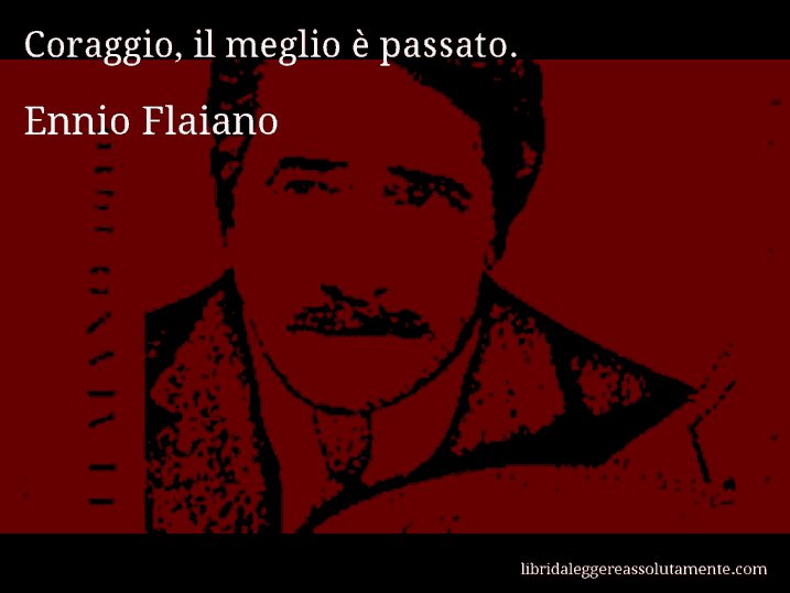 Aforisma di Ennio Flaiano : Coraggio, il meglio è passato.