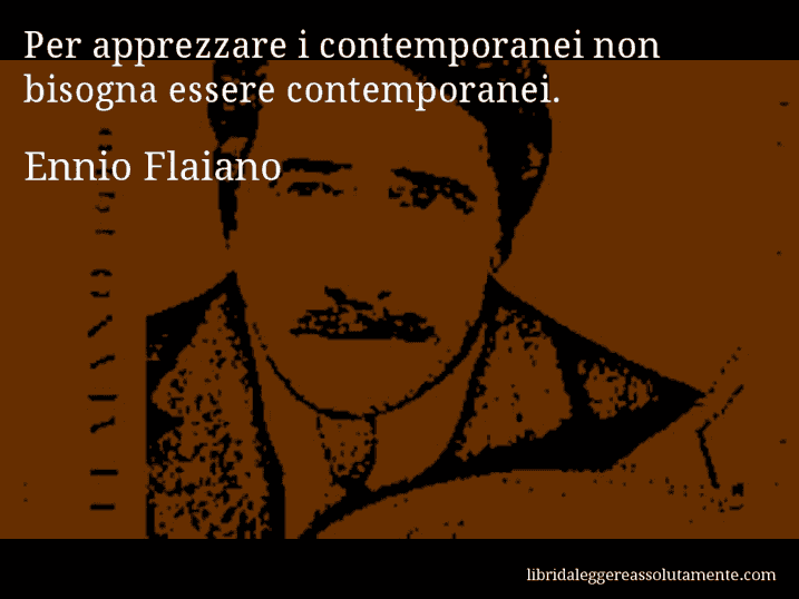 Aforisma di Ennio Flaiano : Per apprezzare i contemporanei non bisogna essere contemporanei.