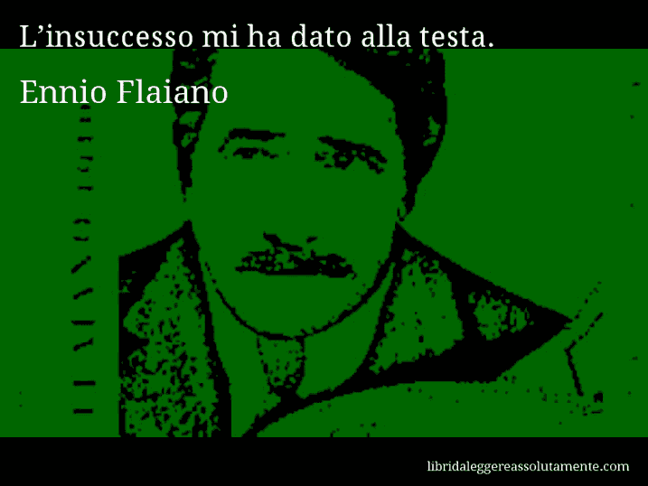 Aforisma di Ennio Flaiano : L’insuccesso mi ha dato alla testa.