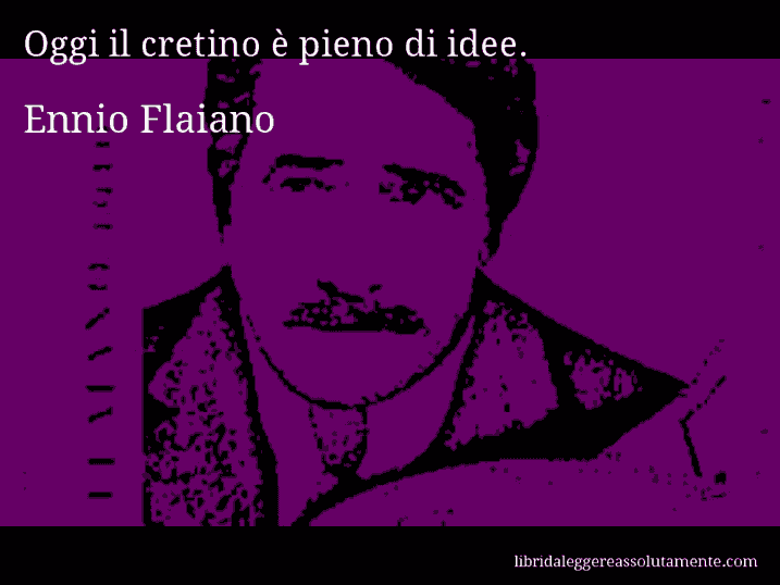 Aforisma di Ennio Flaiano : Oggi il cretino è pieno di idee.