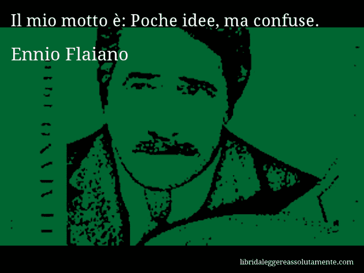 Aforisma di Ennio Flaiano : Il mio motto è: Poche idee, ma confuse.