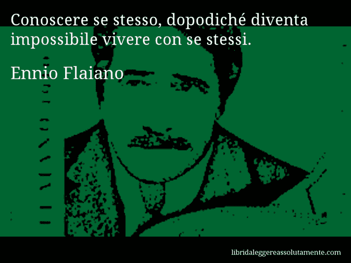 Aforisma di Ennio Flaiano : Conoscere se stesso, dopodiché diventa impossibile vivere con se stessi.