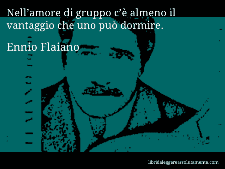 Aforisma di Ennio Flaiano : Nell’amore di gruppo c’è almeno il vantaggio che uno può dormire.