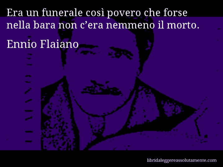 Aforisma di Ennio Flaiano : Era un funerale così povero che forse nella bara non c’era nemmeno il morto.