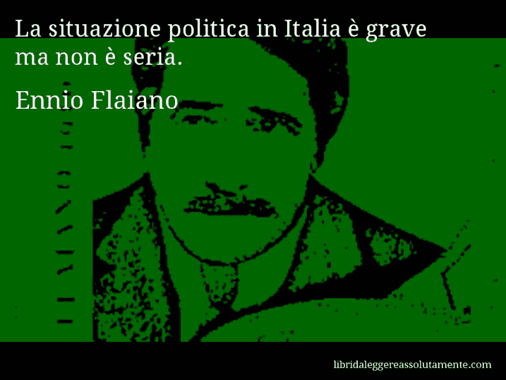 Aforisma di Ennio Flaiano : La situazione politica in Italia è grave ma non è seria.