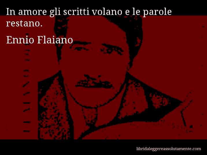 Aforisma di Ennio Flaiano : In amore gli scritti volano e le parole restano.