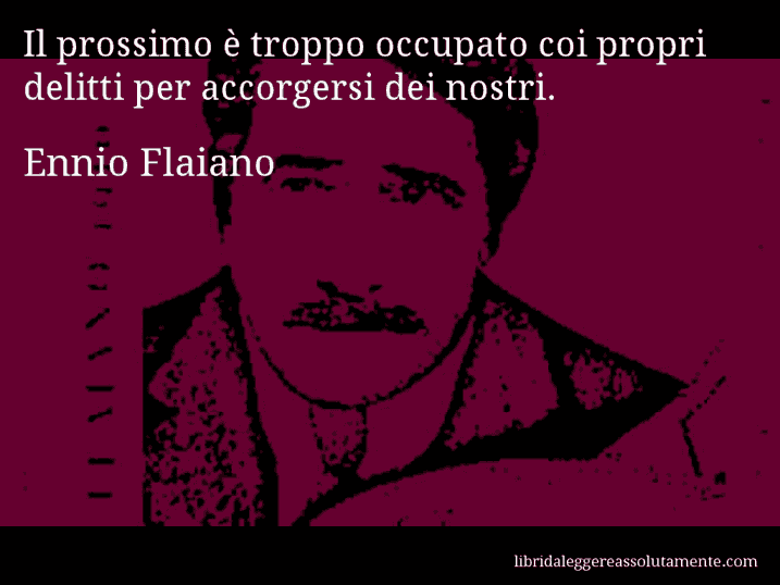 Aforisma di Ennio Flaiano : Il prossimo è troppo occupato coi propri delitti per accorgersi dei nostri.