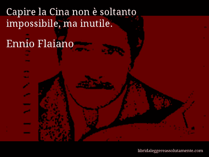 Aforisma di Ennio Flaiano : Capire la Cina non è soltanto impossibile, ma inutile.