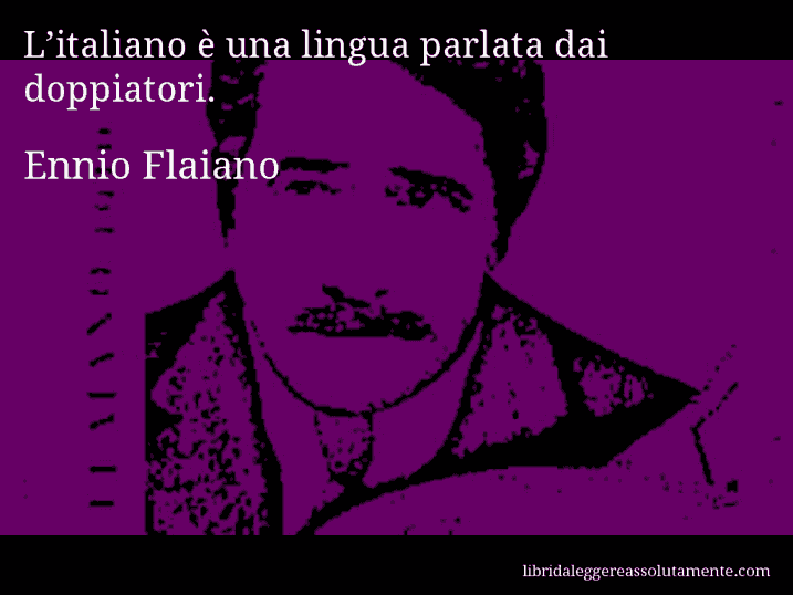 Aforisma di Ennio Flaiano : L’italiano è una lingua parlata dai doppiatori.