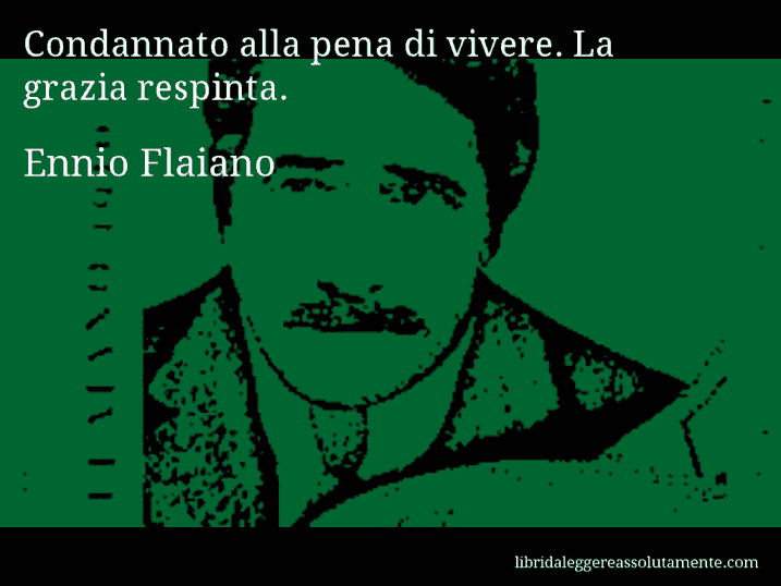 Aforisma di Ennio Flaiano : Condannato alla pena di vivere. La grazia respinta.