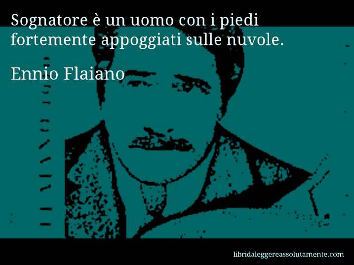 Aforisma di Ennio Flaiano : Sognatore è un uomo con i piedi fortemente appoggiati sulle nuvole.