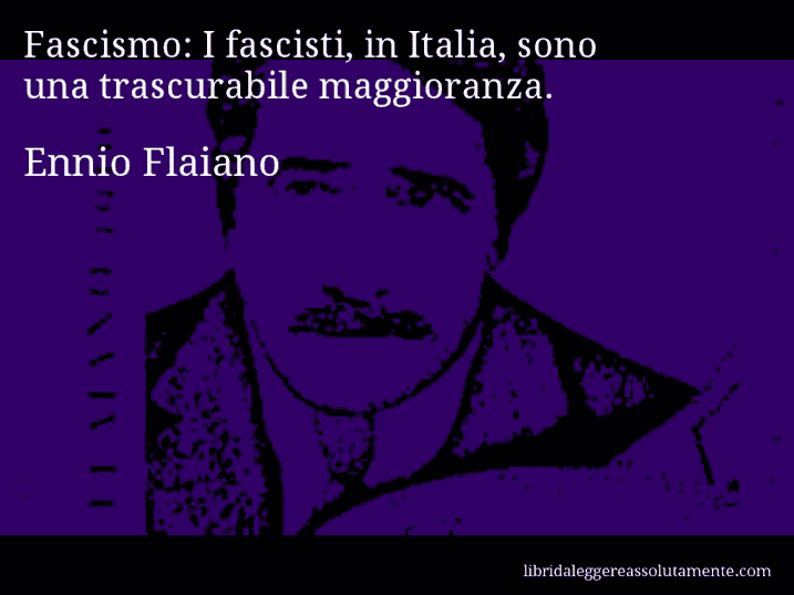 Aforisma di Ennio Flaiano : Fascismo: I fascisti, in Italia, sono una trascurabile maggioranza.