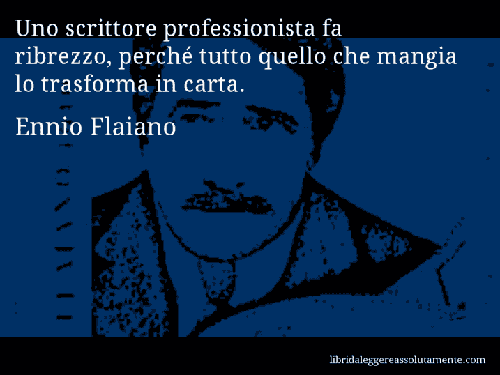 Aforisma di Ennio Flaiano : Uno scrittore professionista fa ribrezzo, perché tutto quello che mangia lo trasforma in carta.