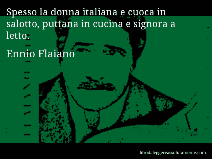 Aforisma di Ennio Flaiano : Spesso la donna italiana e cuoca in salotto, puttana in cucina e signora a letto.