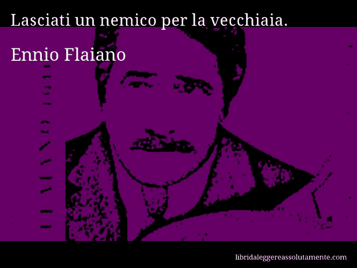 Aforisma di Ennio Flaiano : Lasciati un nemico per la vecchiaia.