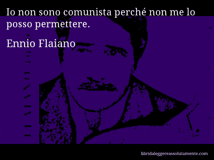 Aforisma di Ennio Flaiano : Io non sono comunista perché non me lo posso permettere.