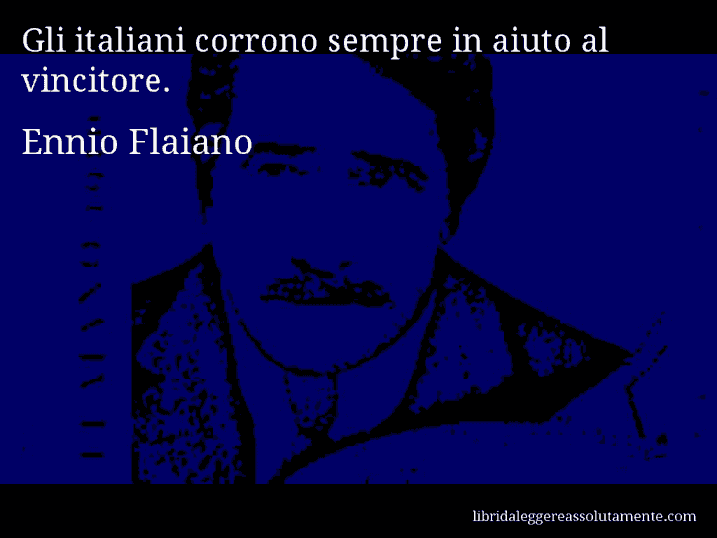 Aforisma di Ennio Flaiano : Gli italiani corrono sempre in aiuto al vincitore.