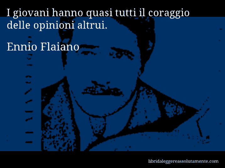 Aforisma di Ennio Flaiano : I giovani hanno quasi tutti il coraggio delle opinioni altrui.