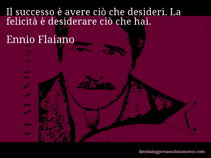 Aforisma di Ennio Flaiano : Il successo è avere ciò che desideri. La felicità è desiderare ciò che hai.