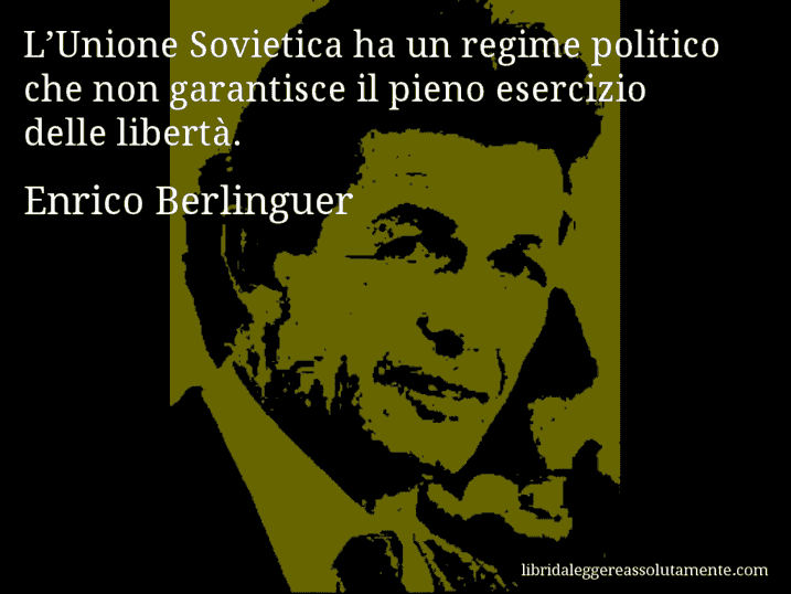 Aforisma di Enrico Berlinguer : L’Unione Sovietica ha un regime politico che non garantisce il pieno esercizio delle libertà.
