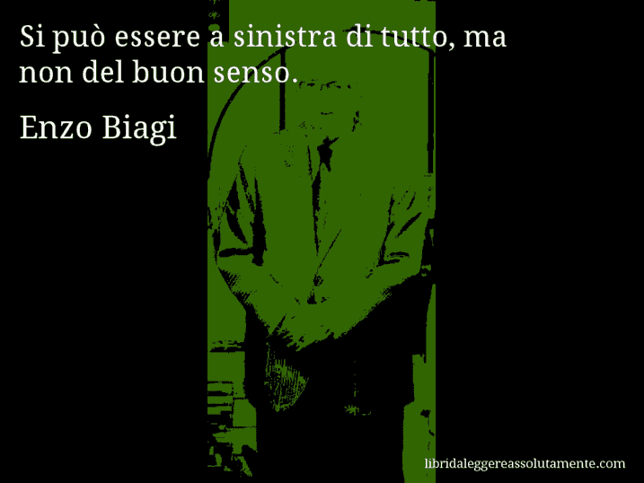 Aforisma di Enzo Biagi : Si può essere a sinistra di tutto, ma non del buon senso.