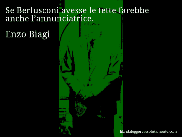 Aforisma di Enzo Biagi : Se Berlusconi avesse le tette farebbe anche l’annunciatrice.