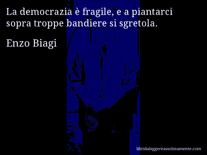 Aforisma di Enzo Biagi : La democrazia è fragile, e a piantarci sopra troppe bandiere si sgretola.