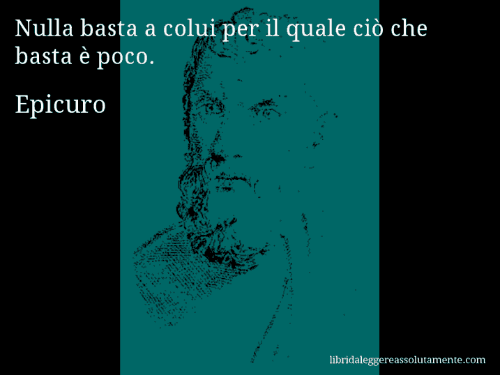 Aforisma di Epicuro : Nulla basta a colui per il quale ciò che basta è poco.