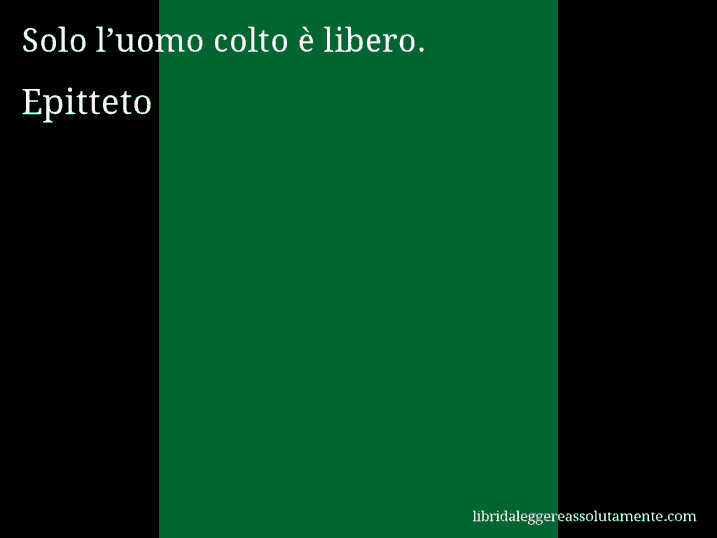 Aforisma di Epitteto : Solo l’uomo colto è libero.