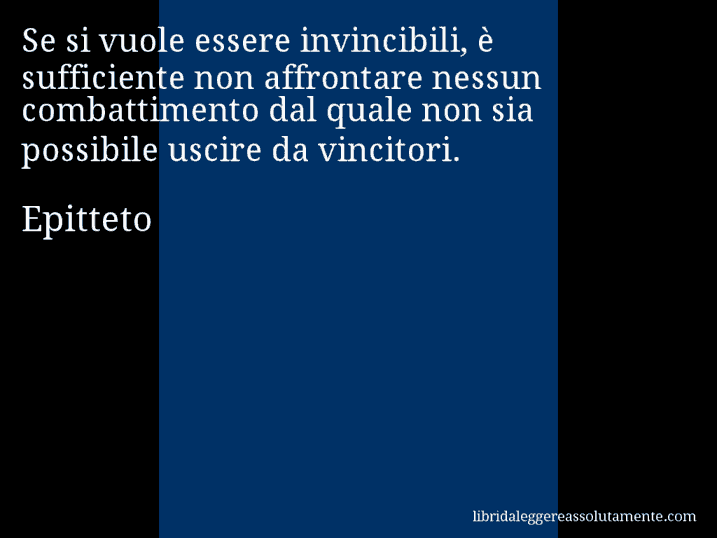 Aforisma di Epitteto : Se si vuole essere invincibili, è sufficiente non affrontare nessun combattimento dal quale non sia possibile uscire da vincitori.