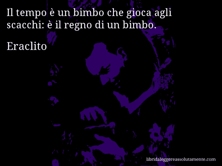 Aforisma di Eraclito : Il tempo è un bimbo che gioca agli scacchi: è il regno di un bimbo.