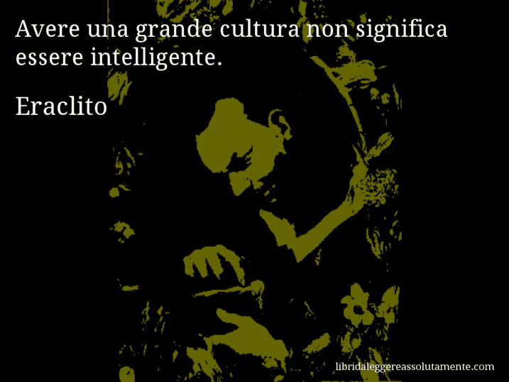 Aforisma di Eraclito : Avere una grande cultura non significa essere intelligente.