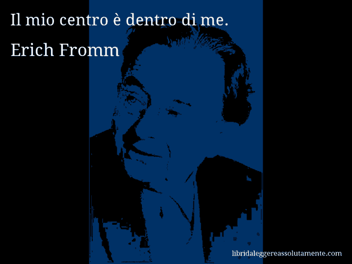 Aforisma di Erich Fromm : Il mio centro è dentro di me.