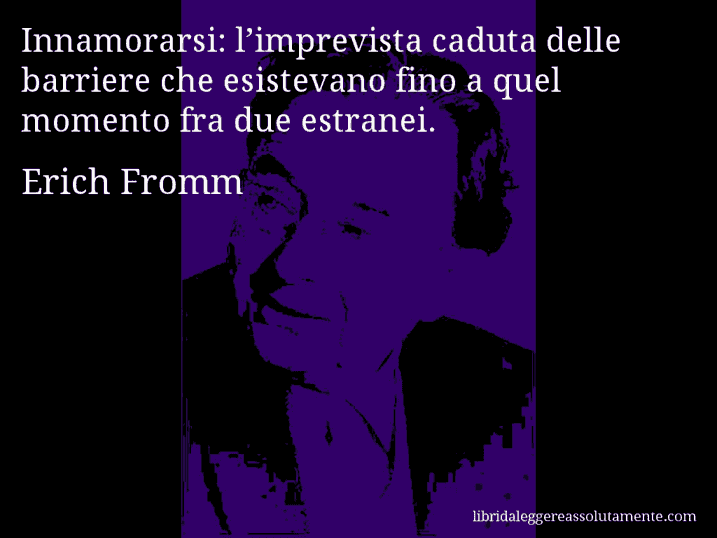 Aforisma di Erich Fromm : Innamorarsi: l’imprevista caduta delle barriere che esistevano fino a quel momento fra due estranei.