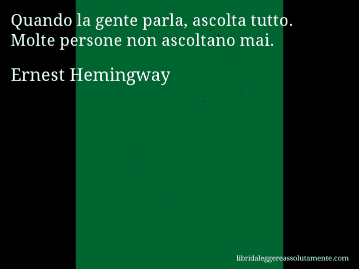 Aforisma di Ernest Hemingway : Quando la gente parla, ascolta tutto. Molte persone non ascoltano mai.