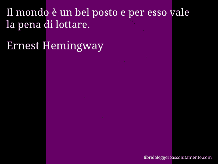Aforisma di Ernest Hemingway : Il mondo è un bel posto e per esso vale la pena di lottare.