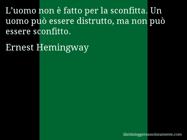 Aforisma di Ernest Hemingway : L’uomo non è fatto per la sconfitta. Un uomo può essere distrutto, ma non può essere sconfitto.