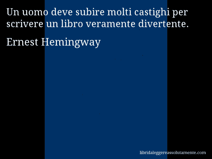 Aforisma di Ernest Hemingway : Un uomo deve subire molti castighi per scrivere un libro veramente divertente.