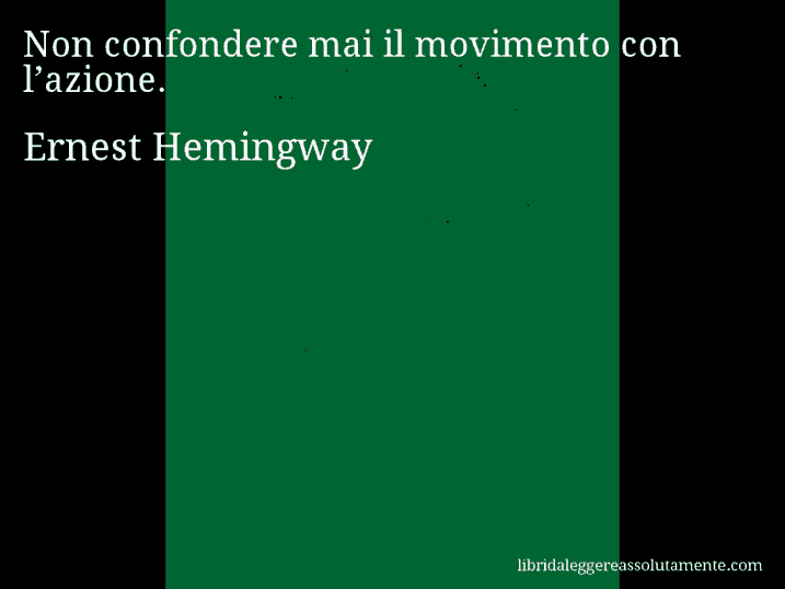 Aforisma di Ernest Hemingway : Non confondere mai il movimento con l’azione.